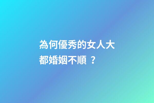 為何優秀的女人大都婚姻不順？
